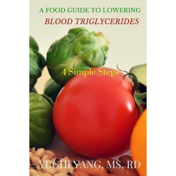 A Food Guide to Lowering Blood Triglycerides: 4 Simple Steps, Yuchi Yang Rd (Author)