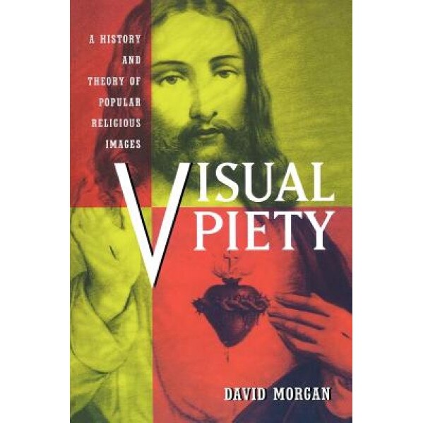 Visual Piety: A History and Theory of Popular Religious Images, David Morgan (Author)