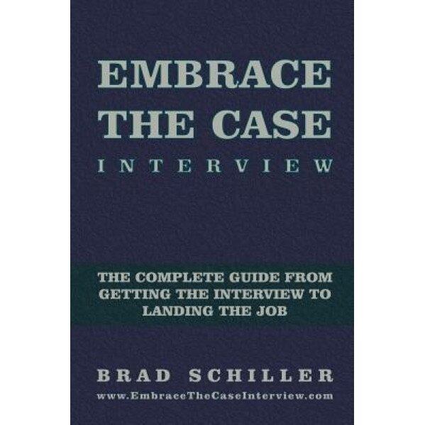 Embrace the Case Interview: Paperback Edition: The Complete Guide from Getting the Interview to Landing the Job - Brad Schiller (Author)