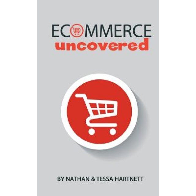 Ecommerce Uncovered - How to Start and Grow Your Ecommerce Empire - MR Nathan Hartnett (Author)