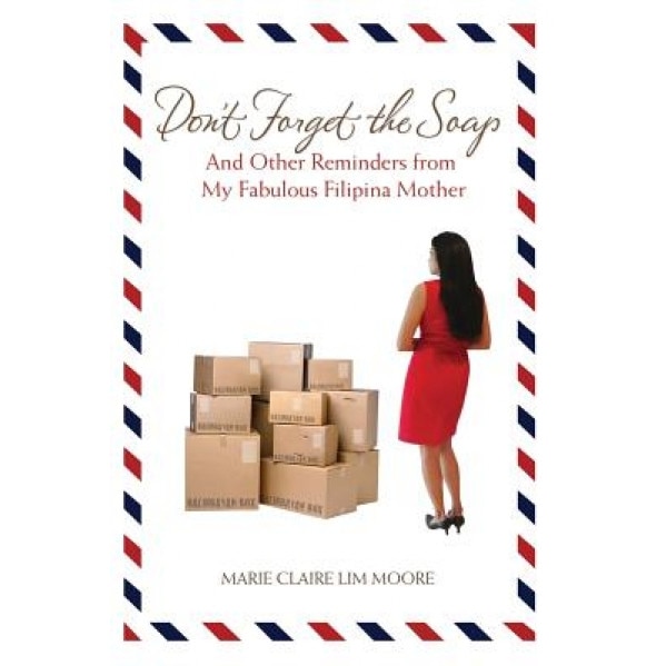 Don't Forget the Soap: And Other Reminders from My Fabulous Filipina Mother, Marie Claire Lim Moore (Author)