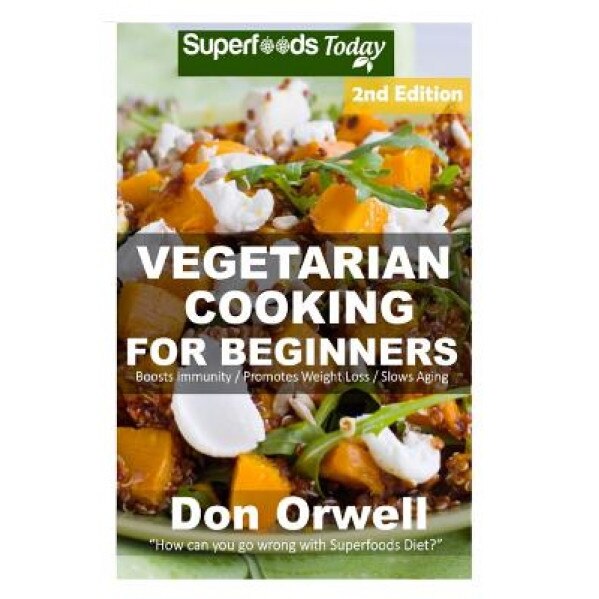 Vegetarian Cooking for Beginners: Second Edition - Over 145+ Vegetarian Quick & Easy Cooking, Heart Healthy Cooking, Wheat Free Diet, Whole Foods Diet, Don Orwell (Author)