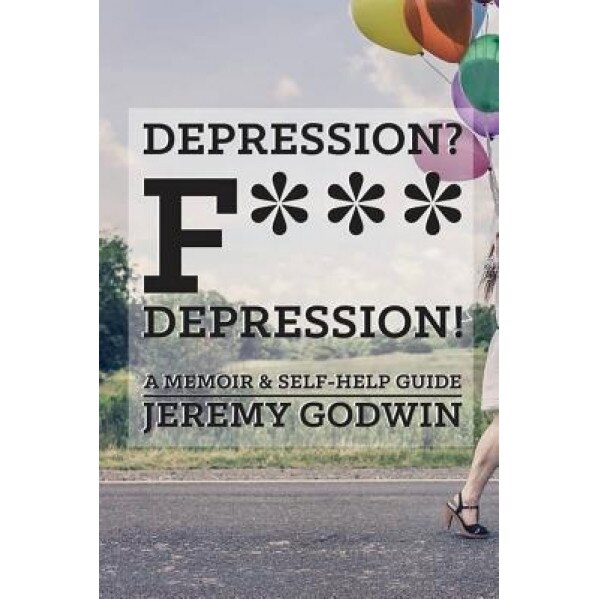 Depression? F*** Depression!: Finding My Way Back from the Darkness, Jeremy Godwin (Author)
