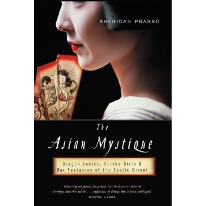 The Asian Mystique: Dragon Ladies, Geisha Girls, & Our Fantasies of the Exotic Orient, Sheridan Prasso (Author)