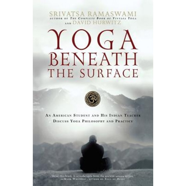 Yoga Beneath the Surface: An American Student and His Indian Teacher Discuss Yoga Philosophy and Practice, Srivatsa Ramaswami, David Hurwitz