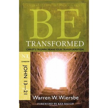 Be Transformed: NT Commentary John 13-21; Christ's Triumph Means Your Transformation, Warren W Wiersbe Be Transformed: NT Commentary John 13-21; Christ's Triumph Means Your Transformation, Warren W Wiersbe