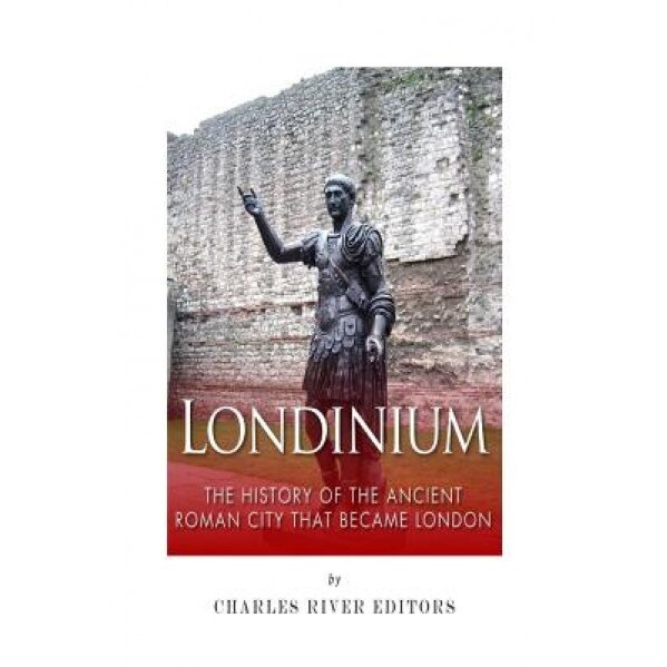 Londinium: The History of the Ancient Roman City That Became London, Charles River Editors (Author)