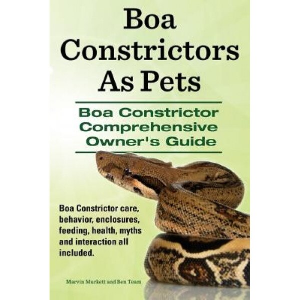 Boa Constrictors as Pets. Boa Constrictor Comprehensive Owners Guide. Boa Constrictor Care, Behavior, Enclosures, Feeding, Health, Myths and Interacti, Marvin Murkett (Author)