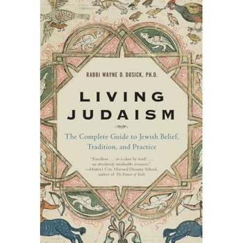 Living Judaism: The Complete Guide to Jewish Belief, Tradition, and Practice, Wayne Dosick Living Judaism: The Complete Guide to Jewish Belief, Tradition, and Practice, Wayne Dosick