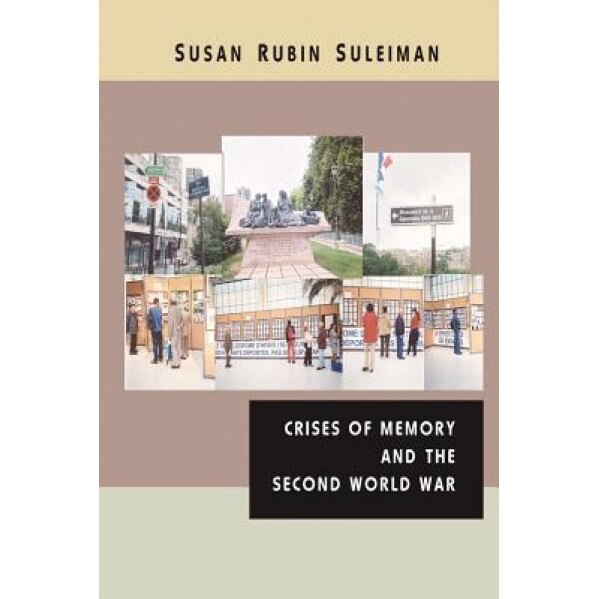 Crises of Memory and the Second World War, Susan Rubin Suleiman (Author)