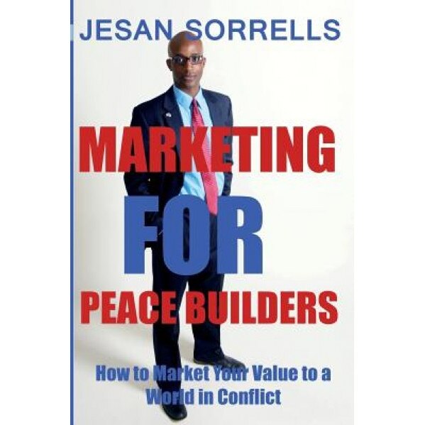 Marketing for Peace Builders: How to Market Your Value to a World in Conflict - Jesan Sorrells (Author)