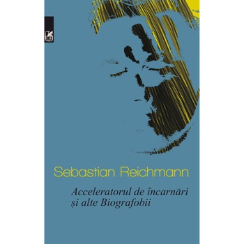 Acceleratorul de incarnari si alte biografobii - Sebastian Reichmann Acceleratorul de incarnari si alte biografobii - Sebastian Reichmann