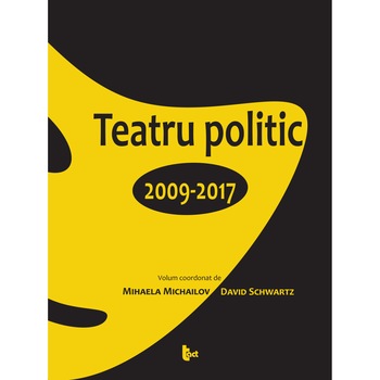Teatru politic. 2009-2017 - Mihaela Michailov,David Schwartz Teatru politic. 2009-2017 - Mihaela Michailov,David Schwartz
