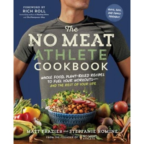 The No Meat Athlete Cookbook: Whole Food, Plant-Based Recipes to Fuel Your Workouts--And the Rest of Your Life, Matt Frazier (Author)