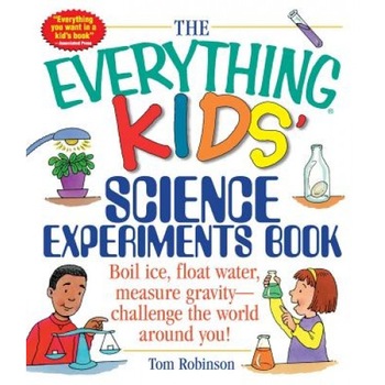 The Everything Kids' Science Experiments Book: Boil Ice, Float Water, Measure Gravity-Challenge the World Around You!, Tom Mark Robinson The Everything Kids' Science Experiments Book: Boil Ice, Float Water, Measure Gravity-Challenge the World Around You!, Tom Mark Robinson