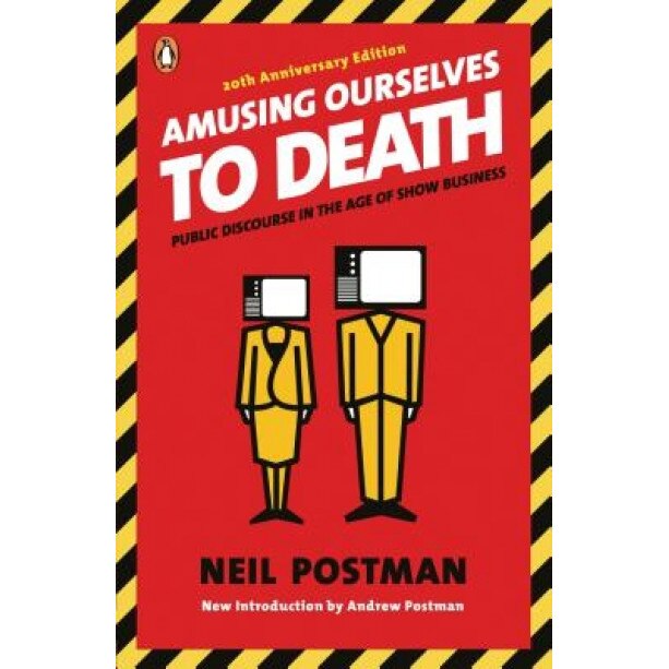 Amusing Ourselves to Death: Public Discourse in the Age of Show Business, Neil Postman