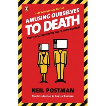 Amusing Ourselves to Death: Public Discourse in the Age of Show Business, Neil Postman Amusing Ourselves to Death: Public Discourse in the Age of Show Business, Neil Postman