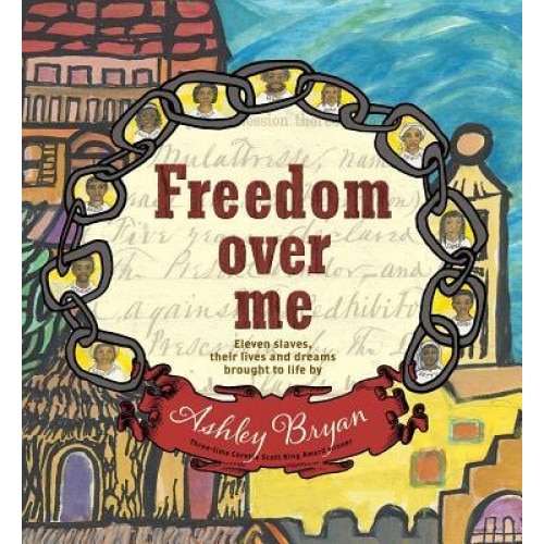 Freedom Over Me: Eleven Slaves, Their Lives and Dreams Brought to Life by Ashley Bryan, Ashley Bryan (Author)
