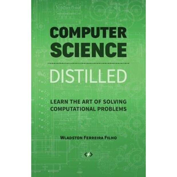 Computer Science Distilled: Learn the Art of Solving Computational Problems, Wladston Ferreira Filho (Author)
