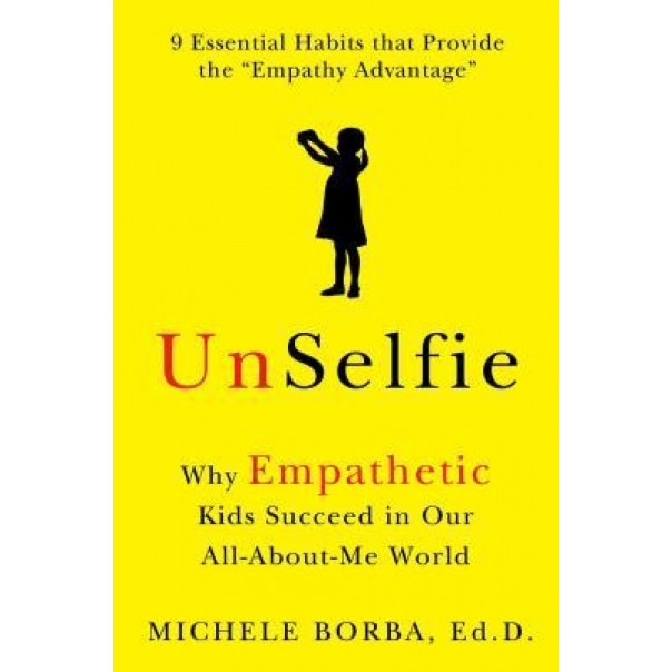 Unselfie: Why Empathetic Kids Succeed in Our All-About-Me World, Michele Borba (Author)