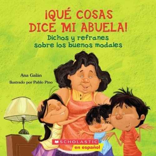 Que Cosas Dice Mi Abuela!: Dichos y Refranes Sobre los Buenos Modales = Things My Grandmother Says!, Ana Galan (Author)