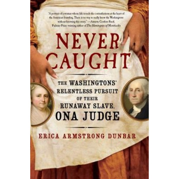 Never Caught: The Washingtons' Relentless Pursuit of Their Runaway Slave, Ona Judge, Erica Armstrong Dunbar (Author)