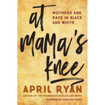At Mama's Knee: Mothers and Race in Black and White, April Ryan (Author) At Mama's Knee: Mothers and Race in Black and White, April Ryan (Author)