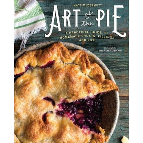 Art of the Pie: A Practical Guide to Homemade Crusts, Fillings, and Life, Kate McDermott (Author)