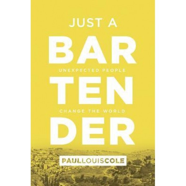 Just a Bartender: Unexpected People Change the World, Paul Louis Cole (Author)