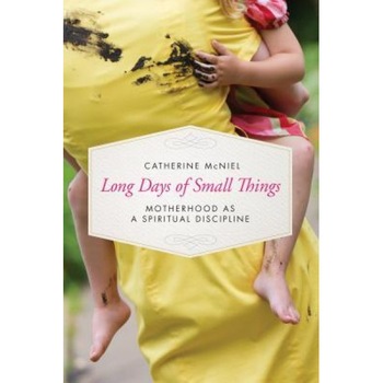 Long Days of Small Things: Motherhood as a Spiritual Discipline, Catherine McNiel (Author) Long Days of Small Things: Motherhood as a Spiritual Discipline, Catherine McNiel (Author)