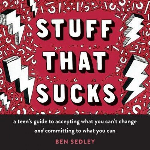 Stuff That Sucks: A Teen's Guide to Accepting What You Can't Change and Committing to What You Can, Ben Sedley (Author)