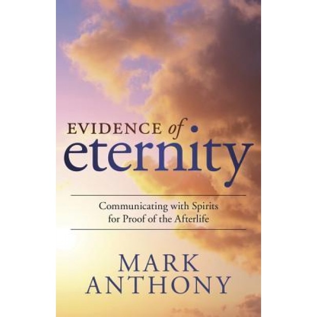 Evidence of Eternity: Communicating with Spirits for Proof of the Afterlife - Mark Anthony (Author)