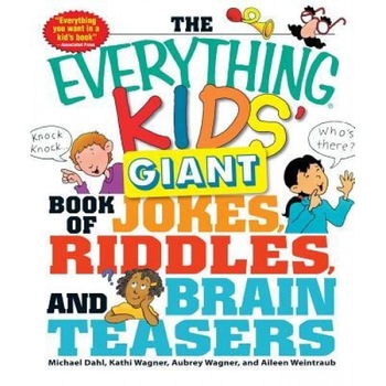 The Everything Kids' Giant Book of Jokes, Riddles, and Brain Teasers, Kathi Wagner, Aileen Weintraub, Michael Dahl The Everything Kids' Giant Book of Jokes, Riddles, and Brain Teasers, Kathi Wagner, Aileen Weintraub, Michael Dahl