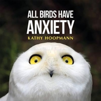 All Birds Have Anxiety, Kathy Hoopmann (Author) All Birds Have Anxiety, Kathy Hoopmann (Author)