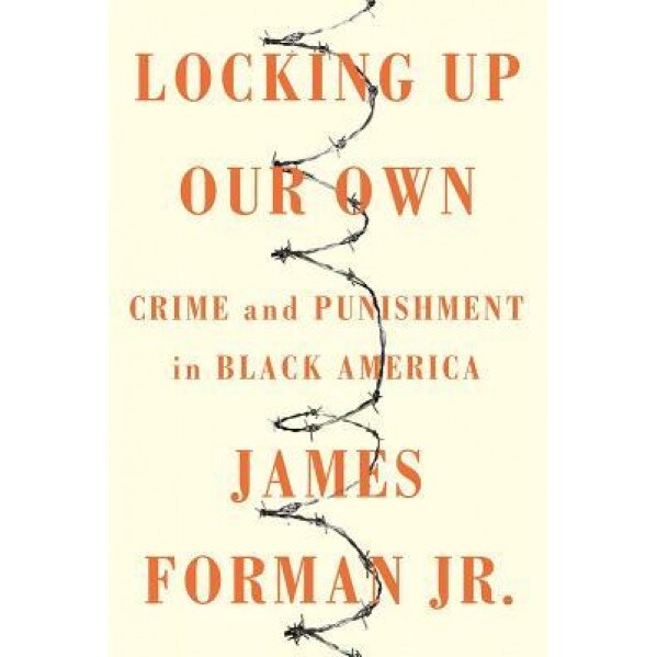 Locking Up Our Own: The Story of Race, Crime, and Justice in the Nation's Capital, James Forman (Author)