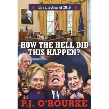 How the Hell Did This Happen?: The Election of 2016, P. J. O'Rourke (Author) How the Hell Did This Happen?: The Election of 2016, P. J. O'Rourke (Author)