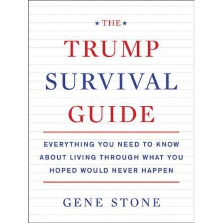 The Trump Survival Guide: Everything You Need to Know about Living Through What You Hoped Would Never Happen, Gene Stone (Author)