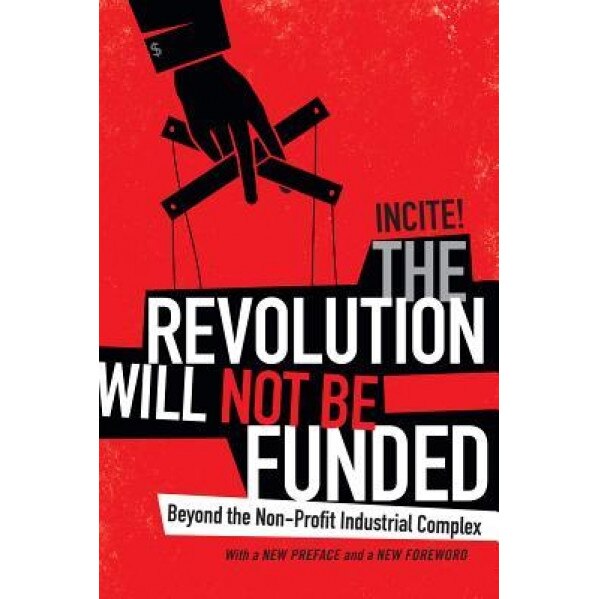 The Revolution Will Not Be Funded: Beyond the Non-Profit Industrial Complex - Incite! (Author)