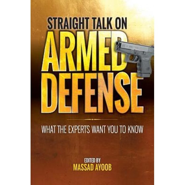 Straight Talk on Armed Defense: What the Experts Want You to Know, Massad Ayoob (Author)