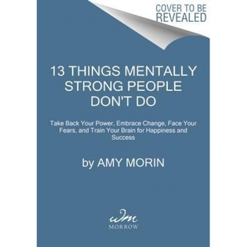 13 Things Mentally Strong People Don't Do, Amy Morin (Author) 13 Things Mentally Strong People Don't Do, Amy Morin (Author)