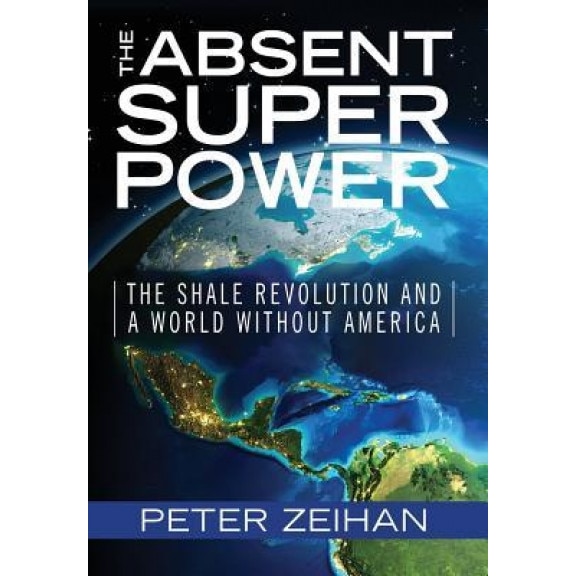 The Absent Superpower: The Shale Revolution and a World Without America, Peter Zeihan (Author)
