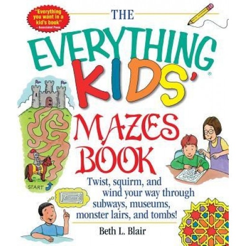 The Everything Kid's Mazes Book: Twist, Squirm, and Wind Your Way Through Subwaysj, Museums, Monster Lairs, and Tombs!, Beth L. Blair