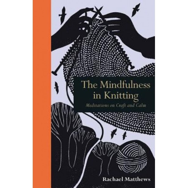 The Mindfulness in Knitting: Meditations on Craft and Calm, Rachael Matthews (Author)