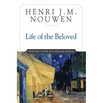 Life of the Beloved: Spiritual Living in a Secular World, Henri J. M. Nouwen Life of the Beloved: Spiritual Living in a Secular World, Henri J. M. Nouwen