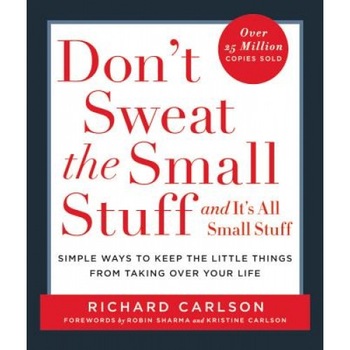 Don't Sweat the Small Stuff and It's All Small Stuff: Simple Ways to Keep the Little Things from Taking Over Your Life, Richard Carlson Don't Sweat the Small Stuff and It's All Small Stuff: Simple Ways to Keep the Little Things from Taking Over Your Life, Richard Carlson