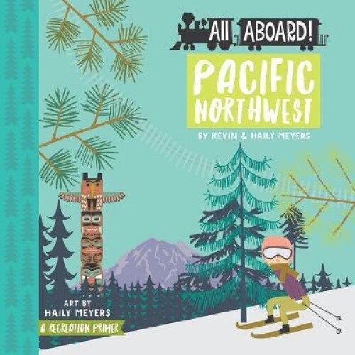 All Aboard! Pacific Northwest: A Recreation Primer, Haily Meyers (Author)
