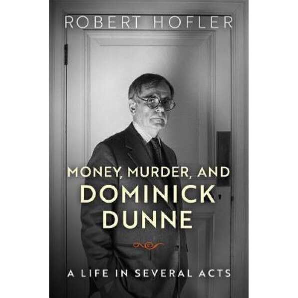 Money, Murder, and Dominick Dunne: A Life in Several Acts, Robert Hofler (Author)