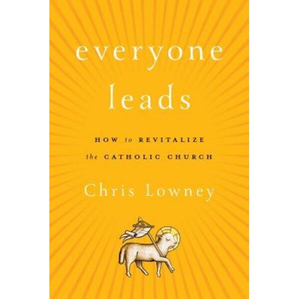 Everyone Leads: How to Revitalize the Catholic Church, Chris Lowney (Author)