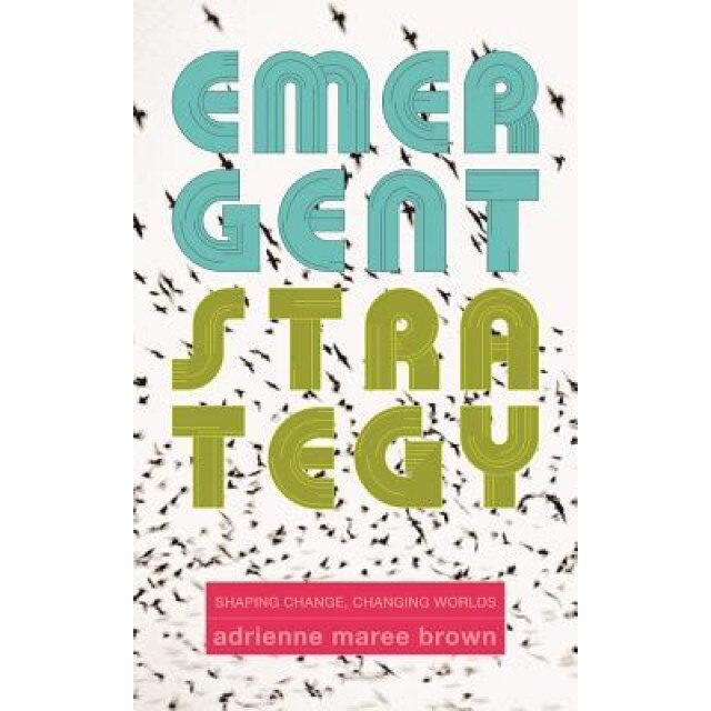 Emergent Strategy: Shaping Change, Changing Worlds, Adrienne Maree Brown (Author)