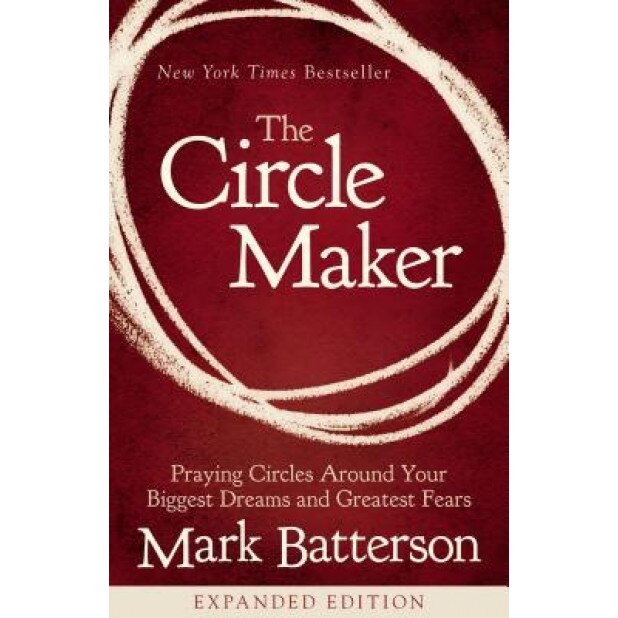 The Circle Maker: Praying Circles Around Your Biggest Dreams and Greatest Fears, Mark Batterson (Author)